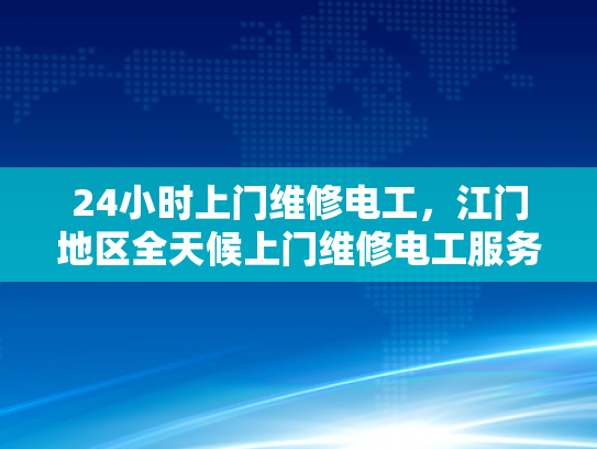24小时上门维修电工，江门地区全天候上门维修电工服务-江门地区全天候上门维修电工服务