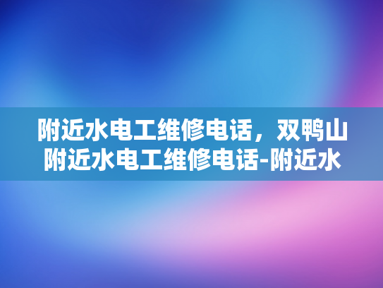 附近水电工维修电话，双鸭山附近水电工维修电话-附近水电工维修电话