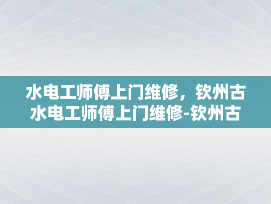 水电工师傅上门维修，钦州古水电工师傅上门维修-钦州古水电工师傅上门维修