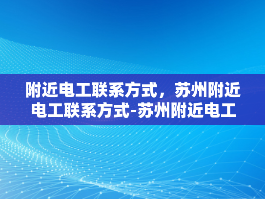 附近电工联系方式，苏州附近电工联系方式-苏州附近电工联系方式
