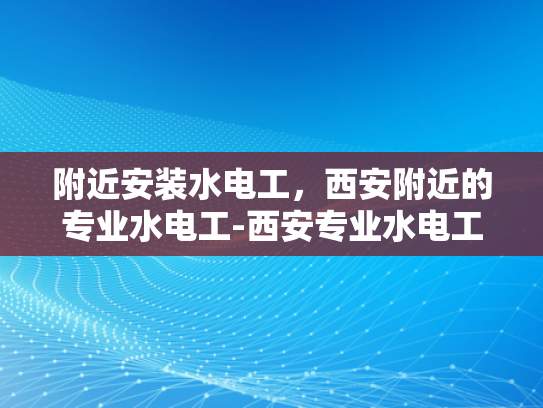 附近安装水电工，西安附近的专业水电工-西安专业水电工服务指南