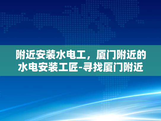 附近安装水电工，厦门附近的水电安装工匠-寻找厦门附近的水电安装工匠