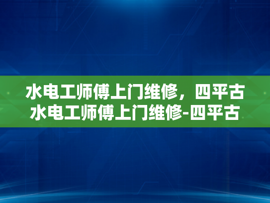 水电工师傅上门维修，四平古水电工师傅上门维修-四平古水电工师傅上门维修服务
