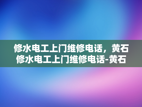 修水电工上门维修电话，黄石修水电工上门维修电话-黄石修水电工上门维修电话，您身边的电力维修专家