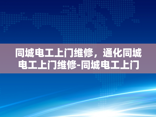 同城电工上门维修，通化同城电工上门维修-同城电工上门维修服务，通化地区的便捷选择
