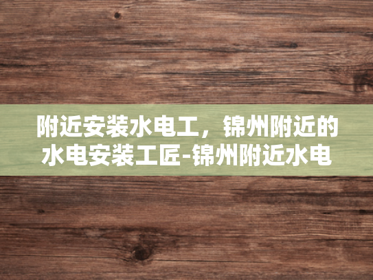 附近安装水电工，锦州附近的水电安装工匠-锦州附近水电安装工匠的卓越服务