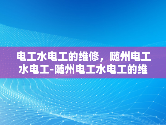 电工水电工的维修，随州电工水电工-随州电工水电工的维修服务