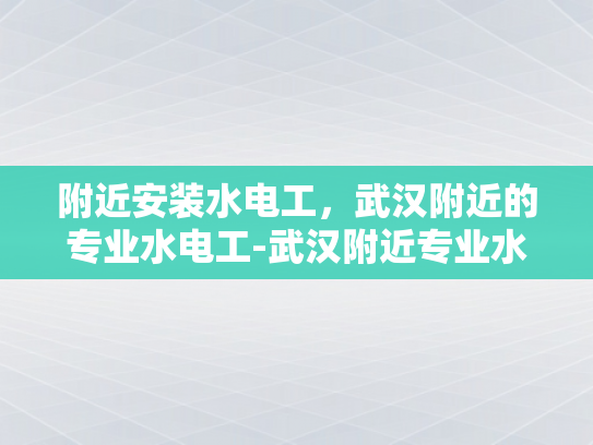 附近安装水电工，武汉附近的专业水电工-武汉附近专业水电工服务