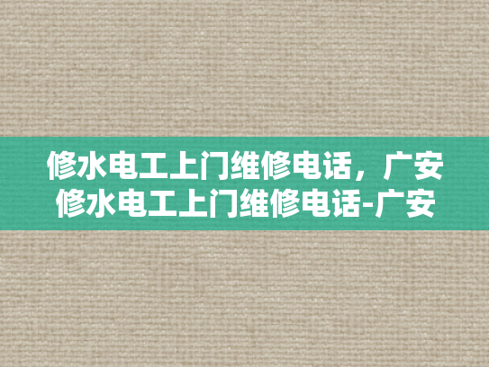 修水电工上门维修电话，广安修水电工上门维修电话-广安修水电工上门维修电话