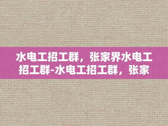 水电工招工群，张家界水电工招工群-水电工招工群，张家界地区水电维修的桥梁