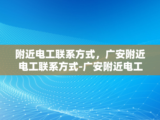 附近电工联系方式，广安附近电工联系方式-广安附近电工联系方式