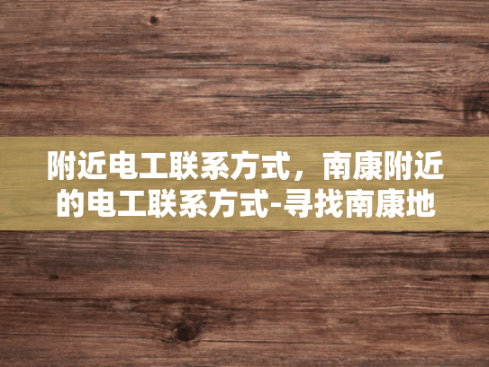 附近电工联系方式，南康附近的电工联系方式-寻找南康地区电工的实用指南