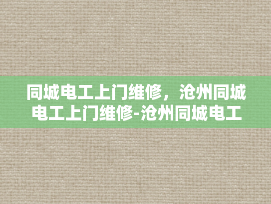 同城电工上门维修，沧州同城电工上门维修-沧州同城电工上门维修服务，您身边的电力守护者