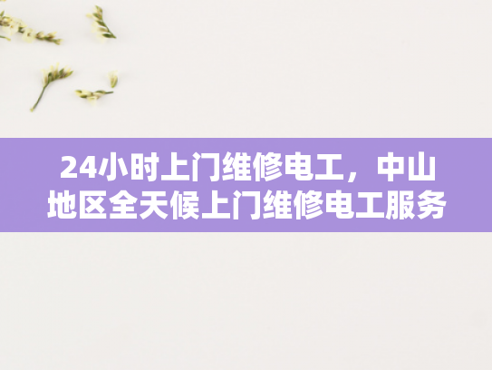 24小时上门维修电工，中山地区全天候上门维修电工服务-中山地区全天候服务—24小时上门维修电工
