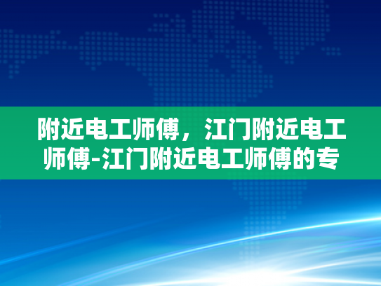 附近电工师傅，江门附近电工师傅-江门附近电工师傅的专业服务