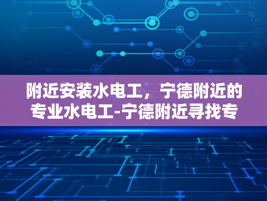 附近安装水电工，宁德附近的专业水电工-宁德附近寻找专业水电工服务指南