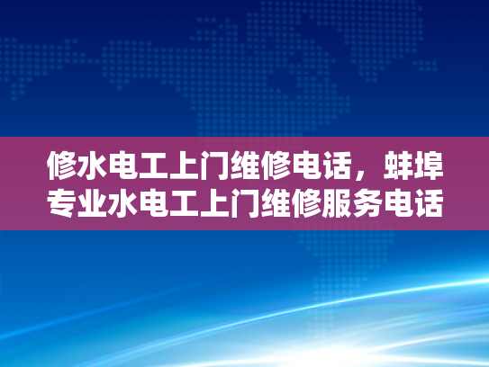 修水电工上门维修电话，蚌埠专业水电工上门维修服务电话-蚌埠专业水电工上门维修服务电话