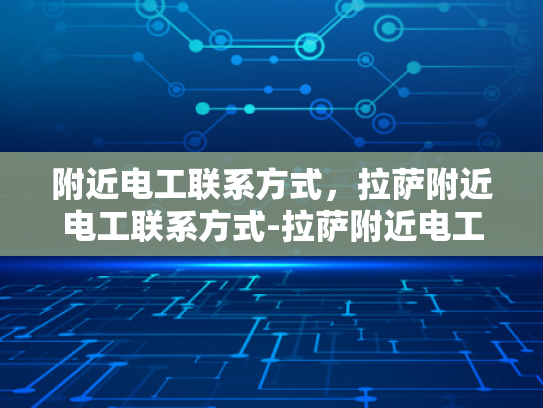 附近电工联系方式，拉萨附近电工联系方式-拉萨附近电工联系方式指南