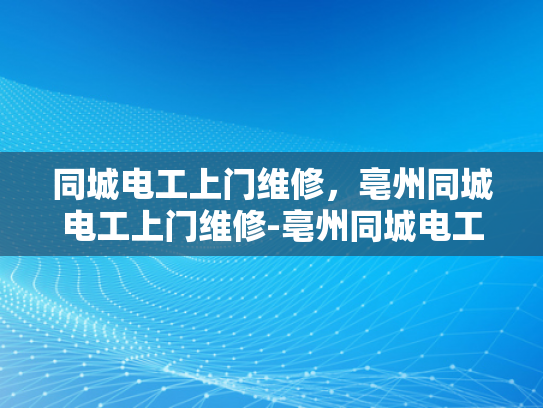 同城电工上门维修，亳州同城电工上门维修-亳州同城电工上门维修服务，您身边的电力专家