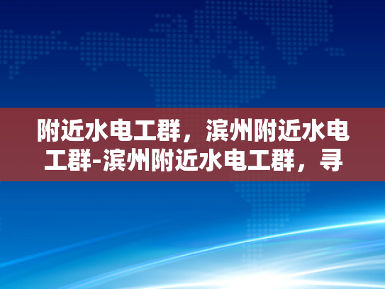 附近水电工群，滨州附近水电工群-滨州附近水电工群，寻找专业水电维修服务
