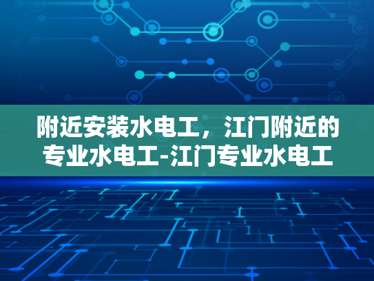 附近安装水电工，江门附近的专业水电工-江门专业水电工服务，打造您的居家安全