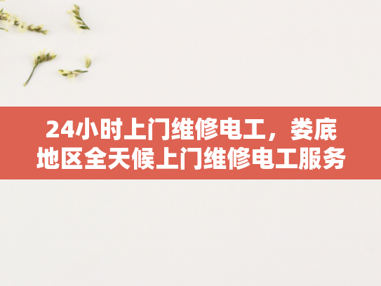 24小时上门维修电工，娄底地区全天候上门维修电工服务-全天候24小时上门维修电工服务，娄底地区为您的家居安全保驾护航