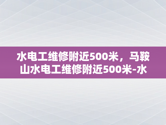 水电工维修附近500米，马鞍山水电工维修附近500米-水电工维修附近500米