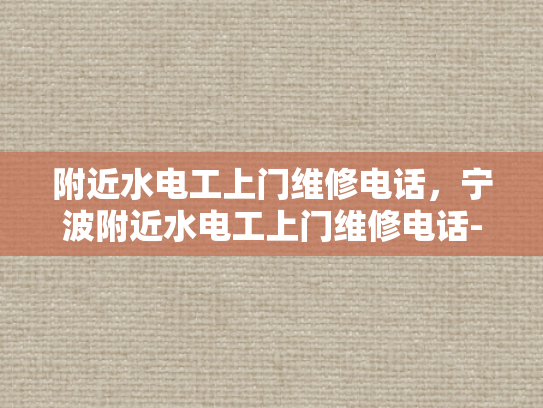 附近水电工上门维修电话，宁波附近水电工上门维修电话-宁波附近水电工上门维修服务