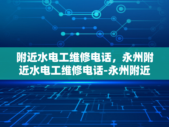 附近水电工维修电话，永州附近水电工维修电话-永州附近水电工维修电话指南