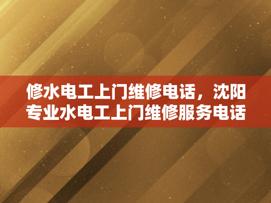 修水电工上门维修电话，沈阳专业水电工上门维修服务电话-沈阳专业水电工上门维修服务