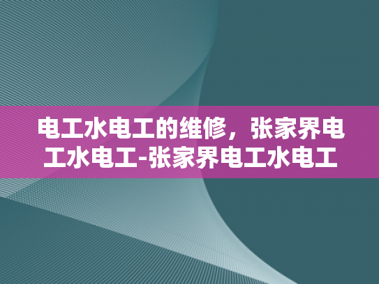 电工水电工的维修，张家界电工水电工-张家界电工水电工的维修服务，专业与责任并重