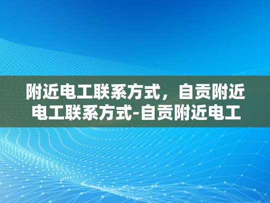 附近电工联系方式，自贡附近电工联系方式-自贡附近电工联系方式