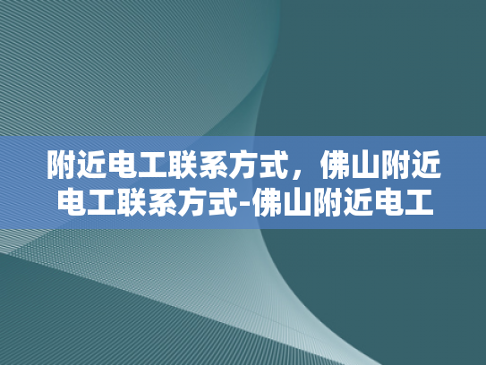 附近电工联系方式，佛山附近电工联系方式-佛山附近电工联系方式