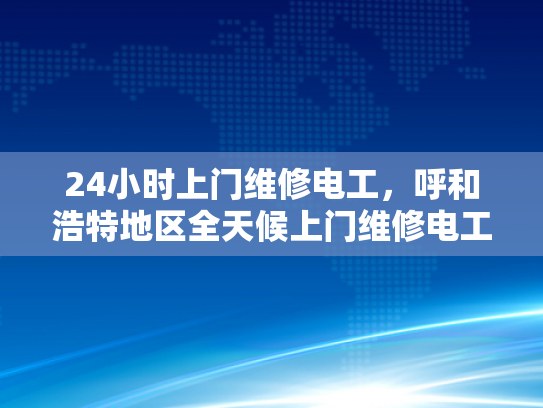 24小时上门维修电工，呼和浩特地区全天候上门维修电工服务-全天候服务，呼和浩特地区24小时上门维修电工
