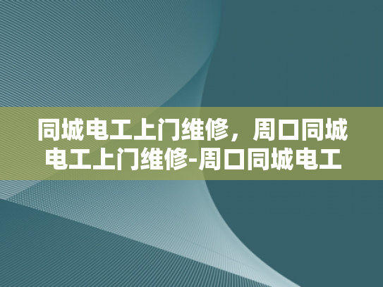 同城电工上门维修，周口同城电工上门维修-周口同城电工上门维修服务，让生活更便捷