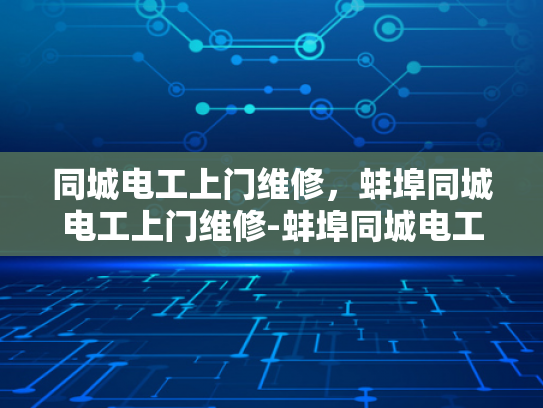 同城电工上门维修，蚌埠同城电工上门维修-蚌埠同城电工上门维修服务