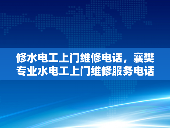 修水电工上门维修电话，襄樊专业水电工上门维修服务电话-专业水电工上门维修服务，确保您的家居电气安全无忧