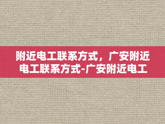 附近电工联系方式，广安附近电工联系方式-广安附近电工联系方式