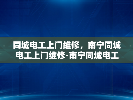 同城电工上门维修，南宁同城电工上门维修-南宁同城电工上门维修服务，您的电力问题，我们即刻解决