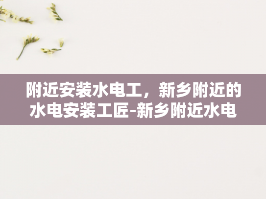 附近安装水电工，新乡附近的水电安装工匠-新乡附近水电安装工匠服务