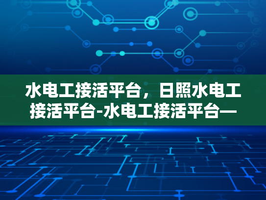 水电工接活平台，日照水电工接活平台-水电工接活平台—日照地区的专业选择
