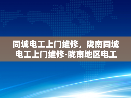 同城电工上门维修，陇南同城电工上门维修-陇南地区电工服务新体验，同城快速上门维修