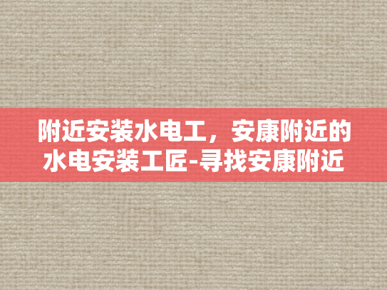 附近安装水电工，安康附近的水电安装工匠-寻找安康附近专业的水电安装工匠