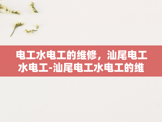 电工水电工的维修，汕尾电工水电工-汕尾电工水电工的维修服务