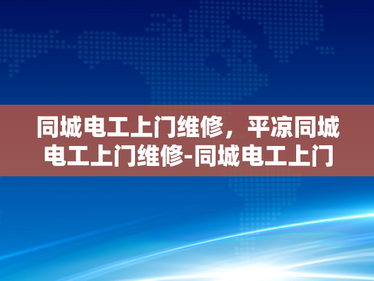 同城电工上门维修，平凉同城电工上门维修-同城电工上门维修服务，便捷与安心的完美结合
