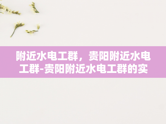 附近水电工群，贵阳附近水电工群-贵阳附近水电工群的实用指南
