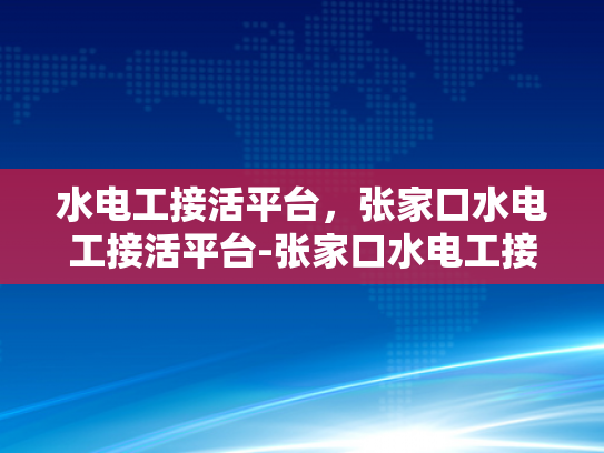 水电工接活平台，张家口水电工接活平台-张家口水电工接活平台的崛起与挑战