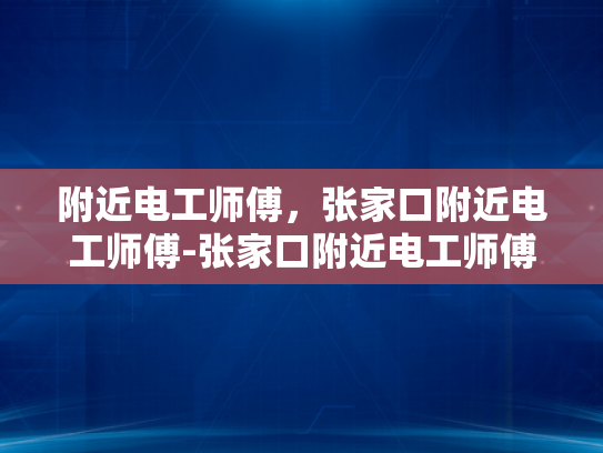 附近电工师傅，张家口附近电工师傅-张家口附近电工师傅的专业服务