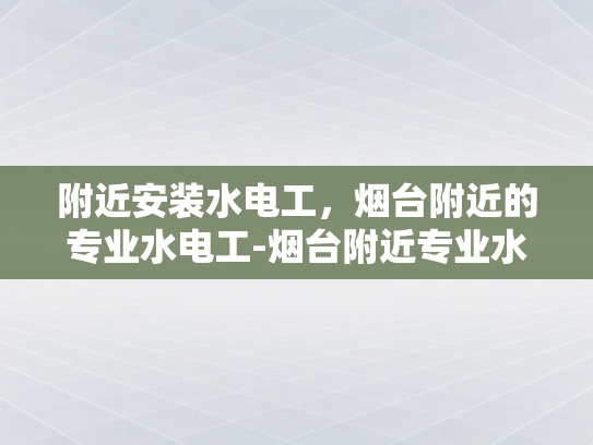 附近安装水电工，烟台附近的专业水电工-烟台附近专业水电工服务
