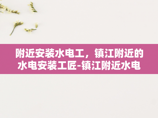 附近安装水电工，镇江附近的水电安装工匠-镇江附近水电安装工匠的挑选与服务